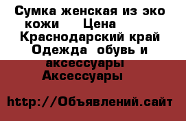 Сумка женская из эко-кожи.  › Цена ­ 800 - Краснодарский край Одежда, обувь и аксессуары » Аксессуары   